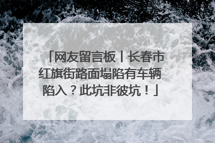 网友留言板丨长春市红旗街路面塌陷有车辆陷入？此坑非彼坑！