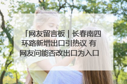 网友留言板｜长春南四环路新增出口引热议 有网友问能否改出口为入口？官方回应来了
