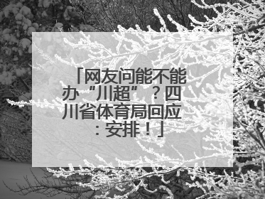 网友问能不能办“川超”？四川省体育局回应：安排！