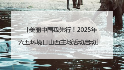 美丽中国我先行！2025年六五环境日山西主场活动启动