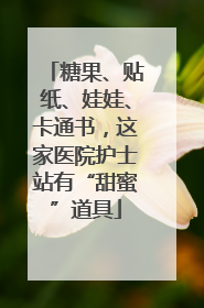 糖果、贴纸、娃娃、卡通书，这家医院护士站有“甜蜜”道具