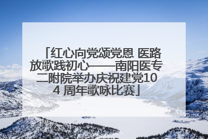 红心向党颂党恩 医路放歌践初心——南阳医专二附院举办庆祝建党104 周年歌咏比赛