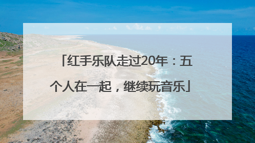 红手乐队走过20年：五个人在一起，继续玩音乐
