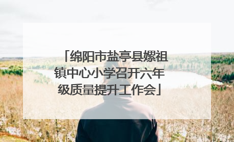 绵阳市盐亭县嫘祖镇中心小学召开六年级质量提升工作会