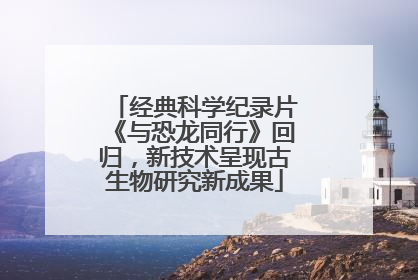 经典科学纪录片《与恐龙同行》回归，新技术呈现古生物研究新成果