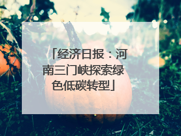 经济日报：河南三门峡探索绿色低碳转型