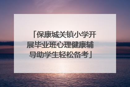 保康城关镇小学开展毕业班心理健康辅导助学生轻松备考