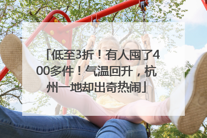 低至3折！有人囤了400多件！气温回升，杭州一地却出奇热闹