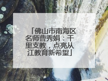 佛山市南海区名师曹秀娟：千里支教，点亮从江教育新希望