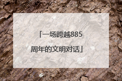 一场跨越885周年的文明对话