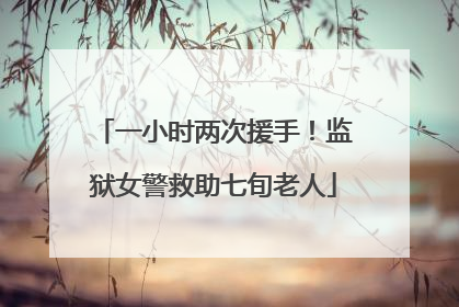 一小时两次援手！监狱女警救助七旬老人