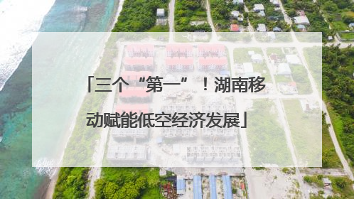 三个“第一”！湖南移动赋能低空经济发展