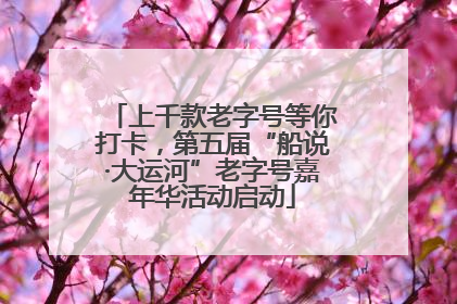 上千款老字号等你打卡，第五届“船说·大运河”老字号嘉年华活动启动