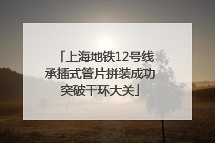 上海地铁12号线承插式管片拼装成功突破千环大关