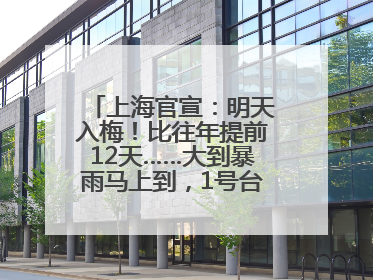 上海官宣：明天入梅！比往年提前12天……大到暴雨马上到，1号台风正在酝酿→