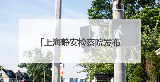 上海静安检察院发布《公益诉讼检察工作白皮书（2024）》