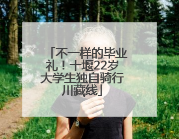 不一样的毕业礼！十堰22岁大学生独自骑行川藏线
