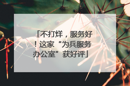 不打烊，服务好！这家“为兵服务办公室”获好评