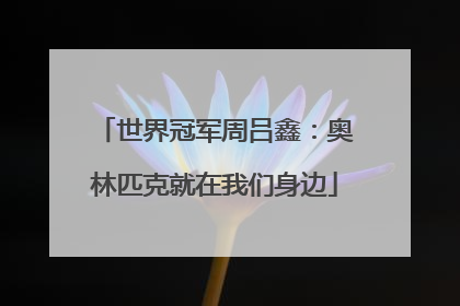世界冠军周吕鑫：奥林匹克就在我们身边