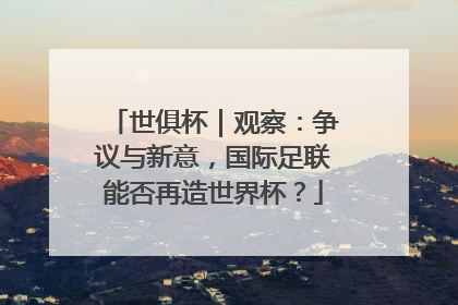世俱杯｜观察：争议与新意，国际足联能否再造世界杯？