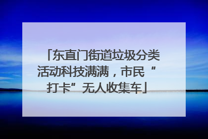 东直门街道垃圾分类活动科技满满，市民“打卡”无人收集车