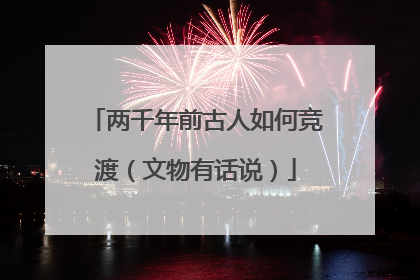 两千年前古人如何竞渡（文物有话说）