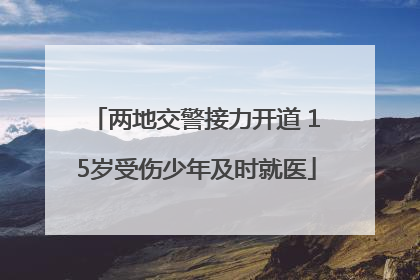 两地交警接力开道 15岁受伤少年及时就医