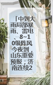 中到大雨局部暴雨、雷电、8~10级阵风今夜到，山东重要预报；济南连续2天有雨