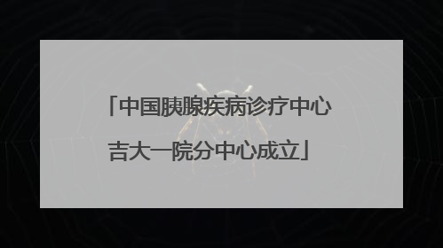 中国胰腺疾病诊疗中心吉大一院分中心成立