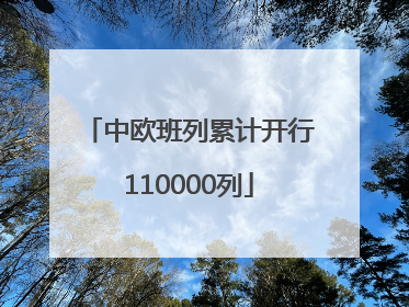 中欧班列累计开行110000列