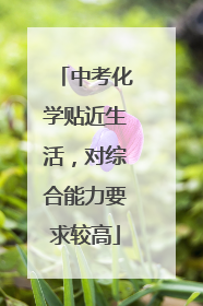 中考化学贴近生活，对综合能力要求较高