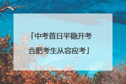 中考首日平稳开考 合肥考生从容应考