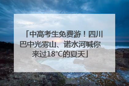 中高考生免费游！四川巴中光雾山、诺水河喊你来过18℃的夏天
