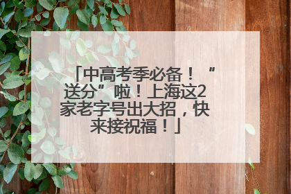 中高考季必备！“送分”啦！上海这2家老字号出大招，快来接祝福！