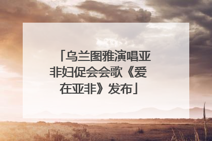 乌兰图雅演唱亚非妇促会会歌《爱在亚非》发布