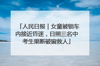 人民日报｜女童被锁车内接近昏迷，日照三名中考生果断破窗救人