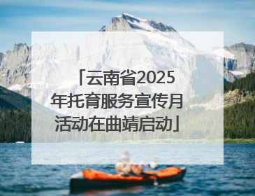 云南省2025年托育服务宣传月活动在曲靖启动
