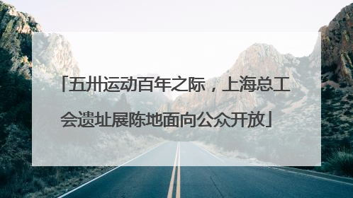 五卅运动百年之际，上海总工会遗址展陈地面向公众开放