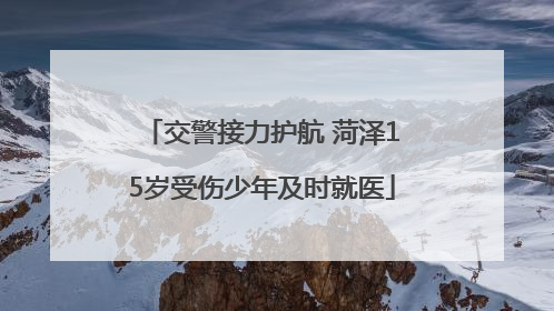 交警接力护航 菏泽15岁受伤少年及时就医