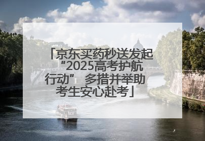 京东买药秒送发起“2025高考护航行动” 多措并举助考生安心赴考