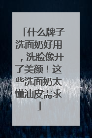 什么牌子洗面奶好用，洗脸像开了美颜！这些洗面奶太懂油皮需求