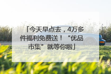 今天早点去，4万多件福利免费送！“优品市集”就等你啦