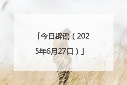 今日辟谣（2025年6月27日）