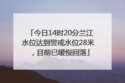 今日14时20分兰江水位达到警戒水位28米，目前已缓慢回落