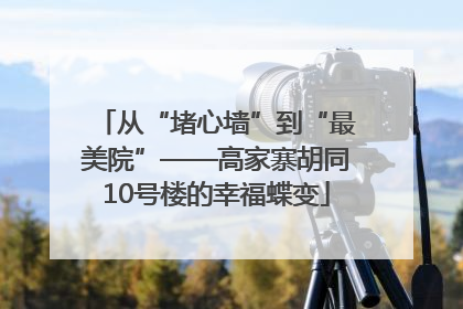 从“堵心墙”到“最美院”——高家寨胡同10号楼的幸福蝶变