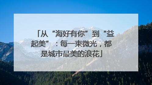 从“海好有你”到“益起美”：每一束微光，都是城市最美的浪花