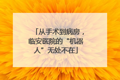 从手术到病房，临安医院的“机器人”无处不在