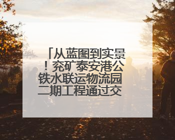 从蓝图到实景！兖矿泰安港公铁水联运物流园二期工程通过交工验收