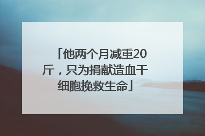 他两个月减重20斤，只为捐献造血干细胞挽救生命