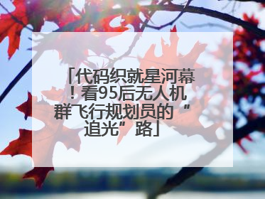 代码织就星河幕！看95后无人机群飞行规划员的“追光”路